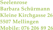 Seelenrose  Barbara Schrmann Kleine Kirchgasse 26 5507 Mellingen Mobile: 076 206 89 26